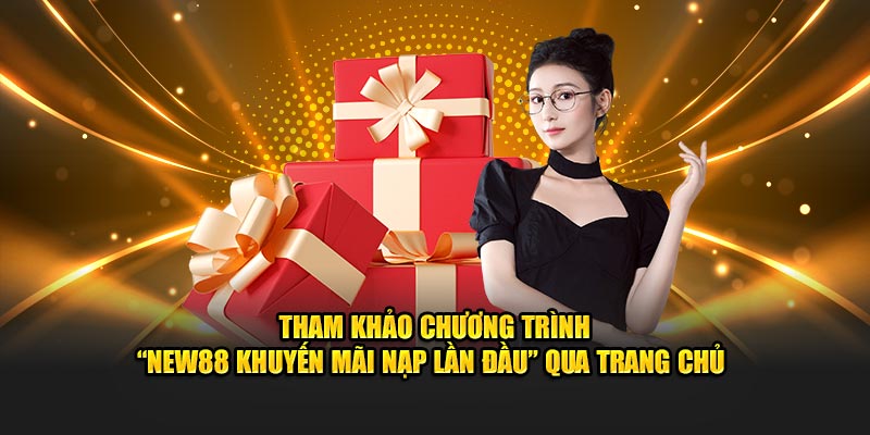Tham khảo chương trình “New88 khuyến mãi nạp lần đầu” qua trang chủ
