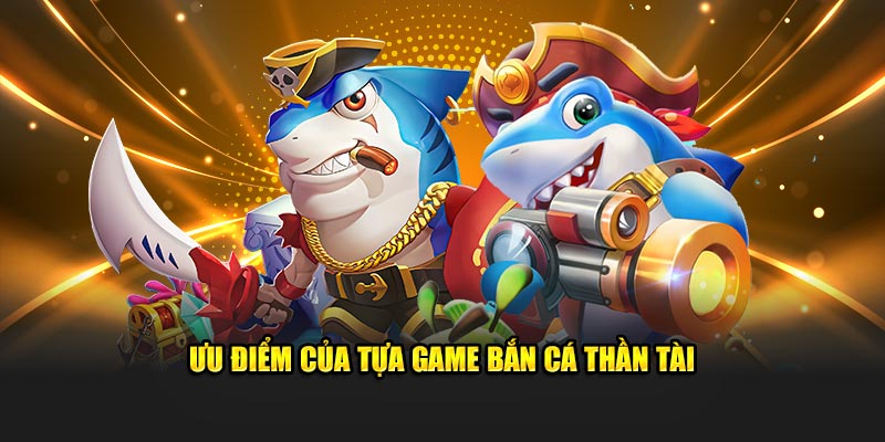 Ưu điểm của tựa game bắn cá Thần Tài