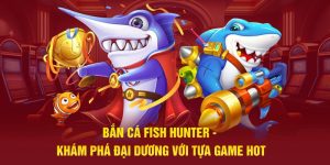Bắn Cá Fish Hunter - Khám Phá Đại Dương Với Tựa Game Hot